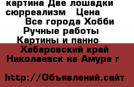 картина Две лошадки ...сюрреализм › Цена ­ 21 000 - Все города Хобби. Ручные работы » Картины и панно   . Хабаровский край,Николаевск-на-Амуре г.